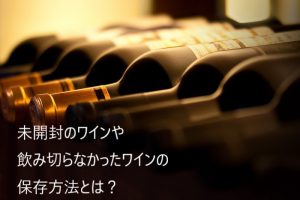 未開封のワインや飲み切らなかったワインの保存方法とは？