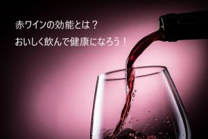 赤ワインの効能とは？おいしく飲んで健康になろう！