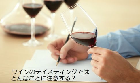 ワインのテイスティングではどんなことに注意する？