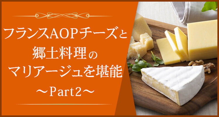 フランスAOPチーズとチーズ料理を堪能しよう part2～産地同士のワイン＆チーズペアリング～