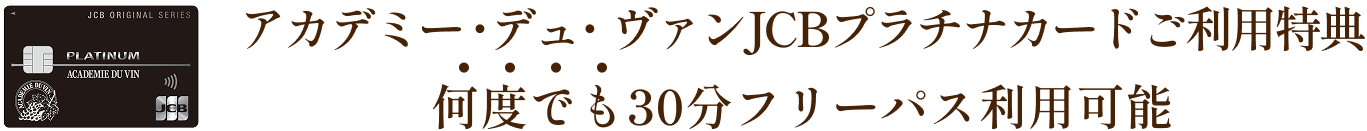アカデミー・デュ・ヴァンJCBプラチナカードご利用特典 何度でも30分フリーパス利用可能