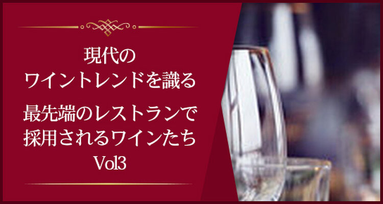現代のワイントレンドを識る最先端のレストランで採用されるワインたちVol3